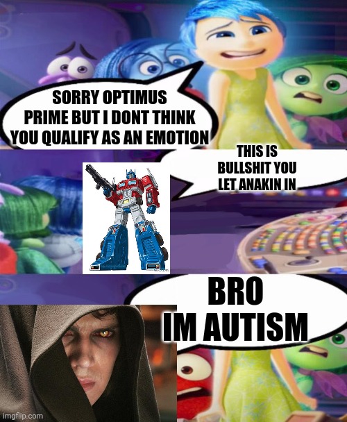 Me core | SORRY OPTIMUS PRIME BUT I DONT THINK YOU QUALIFY AS AN EMOTION; THIS IS BULLSHIT YOU LET ANAKIN IN; BRO IM AUTISM | image tagged in you dont count as an emotion meme | made w/ Imgflip meme maker