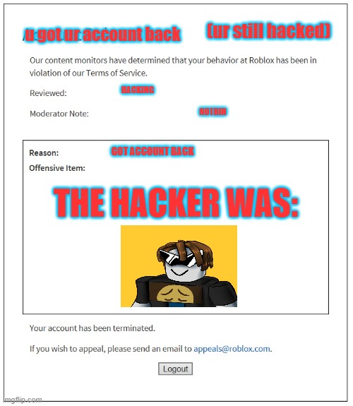 i got hacked broo | (ur still hacked); u got ur account back; HACKING; NOTHIN; GOT ACCOUNT BACK; THE HACKER WAS: | image tagged in banned from roblox | made w/ Imgflip meme maker