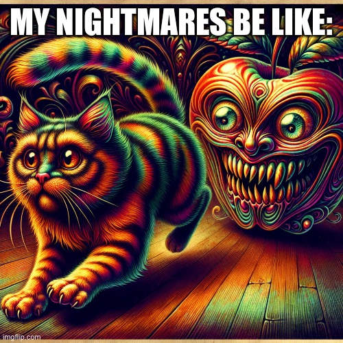 The nightmares of TheCatOfTheChest | MY NIGHTMARES BE LIKE: | image tagged in cat,apple,evil,nightmare | made w/ Imgflip meme maker