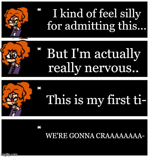 Repost but add your oc or smth | I kind of feel silly for admitting this... But I'm actually really nervous.. This is my first ti-; WE'RE GONNA CRAAAAAAAA- | image tagged in 4 undertale textboxes | made w/ Imgflip meme maker