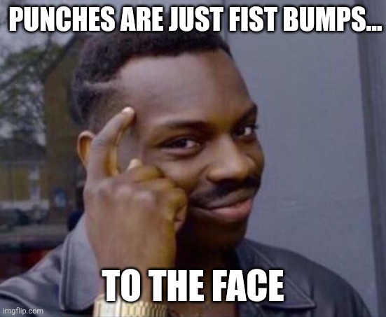 Do with this information as you will | PUNCHES ARE JUST FIST BUMPS... TO THE FACE | image tagged in black guy pointing at head,the more you know,punch,fist bump | made w/ Imgflip meme maker