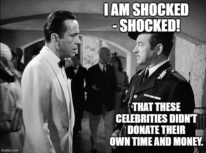 I AM SHOCKED - SHOCKED! THAT THESE CELEBRITIES DIDN'T DONATE THEIR OWN TIME AND MONEY. | image tagged in i am shocked shocked | made w/ Imgflip meme maker