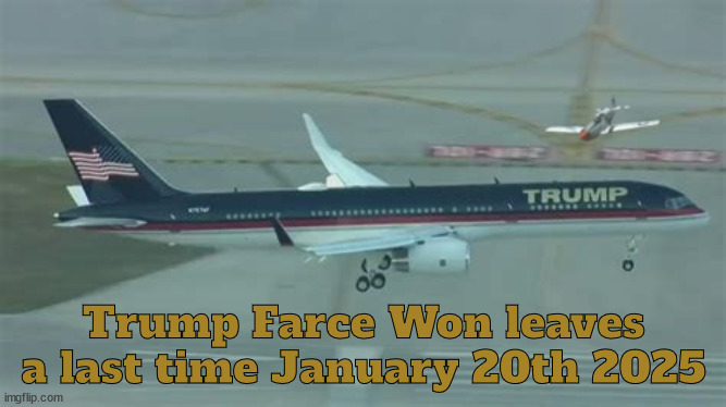 Last flight of Trump Farce Won | Trump Farce Won leaves a last time January 20th 2025 | image tagged in last flight of trump farce won,jan 20th 2025,757,west pam beach airport | made w/ Imgflip meme maker