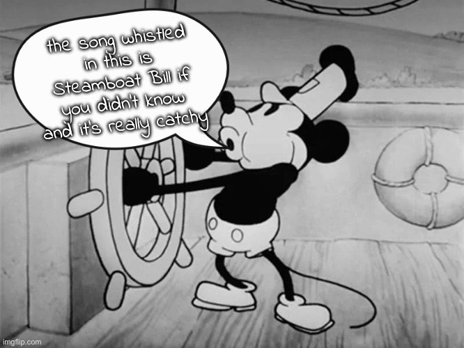 steamboat bill, steaming down the Mississippi... | the song whistled in this is Steamboat Bill if you didn't know and it's really catchy | image tagged in seamboat mickey says | made w/ Imgflip meme maker