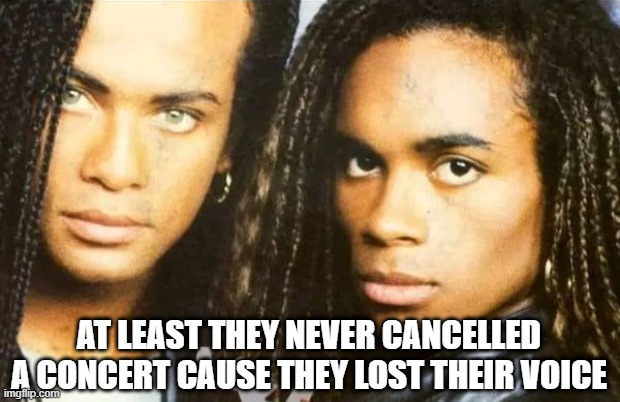 Blame It On the Rain | AT LEAST THEY NEVER CANCELLED A CONCERT CAUSE THEY LOST THEIR VOICE | image tagged in music,milli vanilli | made w/ Imgflip meme maker