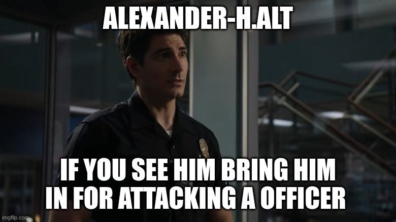 doug stanton | ALEXANDER-H.ALT; IF YOU SEE HIM BRING HIM IN FOR ATTACKING A OFFICER | image tagged in doug stanton | made w/ Imgflip meme maker