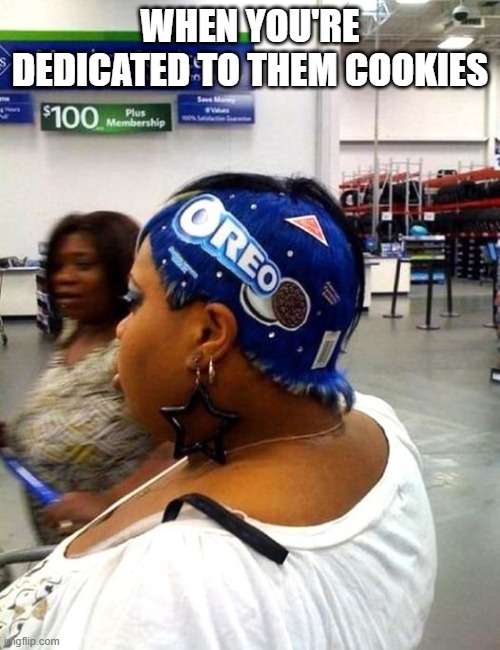 Oreos | WHEN YOU'RE DEDICATED TO THEM COOKIES | image tagged in cursed image | made w/ Imgflip meme maker