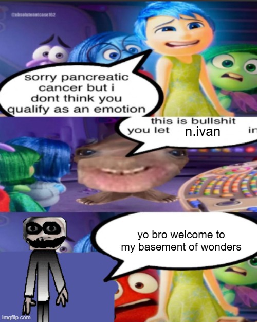 sorry pancreatic cancer but I don’t think you qualify as an emot | n.ivan; yo bro welcome to my basement of wonders | image tagged in sorry pancreatic cancer but i don t think you qualify as an emot | made w/ Imgflip meme maker