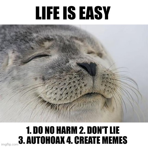 Life is easy | LIFE IS EASY; 1. DO NO HARM 2. DON'T LIE
3. AUTOHOAX 4. CREATE MEMES | image tagged in memes,satisfied seal,autohoax,do no harm | made w/ Imgflip meme maker