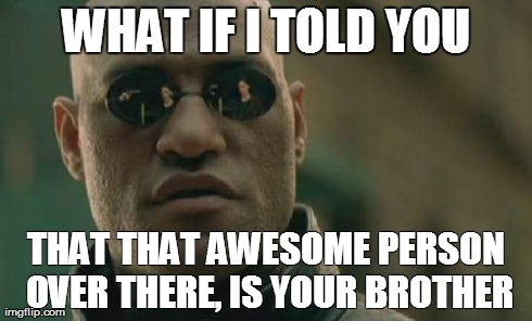Matrix Morpheus | WHAT IF I TOLD YOU THAT THAT AWESOME PERSON OVER THERE, IS YOUR BROTHER | image tagged in memes,matrix morpheus | made w/ Imgflip meme maker