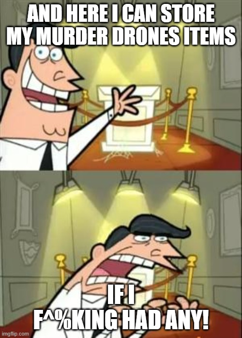 This Is Where I'd Put My Trophy If I Had One Meme | AND HERE I CAN STORE MY MURDER DRONES ITEMS; IF I F^%KING HAD ANY! | image tagged in memes,this is where i'd put my trophy if i had one | made w/ Imgflip meme maker