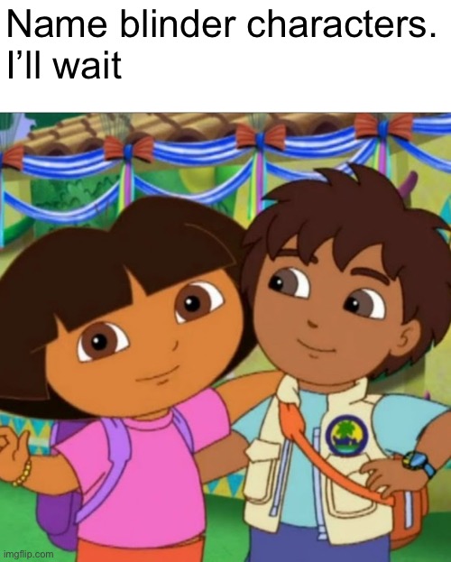 I can’t overstate how real it is | Name blinder characters.
I’ll wait | image tagged in memes,dora the explorer,so true memes | made w/ Imgflip meme maker