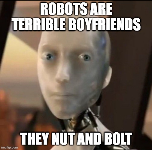 Robot Love | ROBOTS ARE TERRIBLE BOYFRIENDS; THEY NUT AND BOLT | image tagged in i robot tesla | made w/ Imgflip meme maker