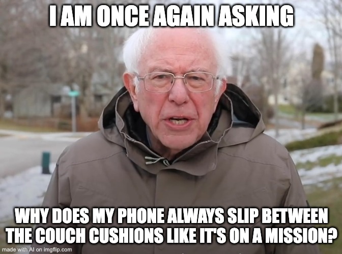 im just tryna chill and my phone become sussy | I AM ONCE AGAIN ASKING; WHY DOES MY PHONE ALWAYS SLIP BETWEEN THE COUCH CUSHIONS LIKE IT'S ON A MISSION? | image tagged in bernie sanders once again asking | made w/ Imgflip meme maker