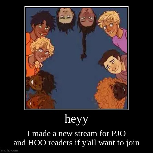 heyy | I made a new stream for PJO and HOO readers if y'all want to join | image tagged in demotivationals,new stream,meh,percy jackson,heroes of olympus | made w/ Imgflip demotivational maker