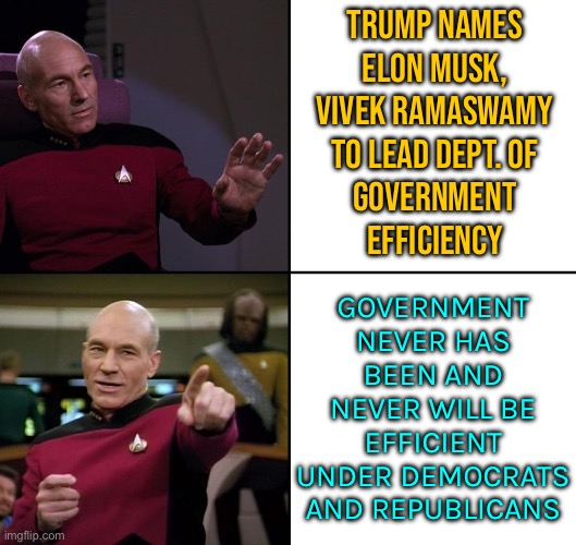 Elon Musk And Vivek Ramaswamy Will Lead 'Department Of Government Efficiency' | TRUMP NAMES
ELON MUSK,
VIVEK RAMASWAMY
TO LEAD DEPT. OF
GOVERNMENT
EFFICIENCY; GOVERNMENT NEVER HAS BEEN AND NEVER WILL BE EFFICIENT UNDER DEMOCRATS AND REPUBLICANS | image tagged in picard no yes drake style,donald trump,donald trump is an idiot,trump is an asshole,trump is a moron,scumbag government | made w/ Imgflip meme maker