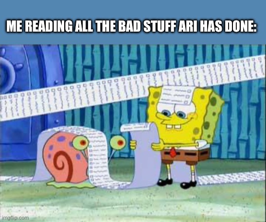 Spongebob's List | ME READING ALL THE BAD STUFF ARI HAS DONE: | image tagged in spongebob's list | made w/ Imgflip meme maker