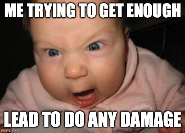 Evil Baby | ME TRYING TO GET ENOUGH; LEAD TO DO ANY DAMAGE | image tagged in memes,evil baby | made w/ Imgflip meme maker