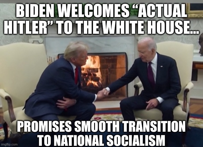 Why is Hitler being allowed in the White House? | BIDEN WELCOMES “ACTUAL HITLER” TO THE WHITE HOUSE…; PROMISES SMOOTH TRANSITION TO NATIONAL SOCIALISM | image tagged in liberal hypocrisy,media lies,liberal logic,liberal tears,maga again,vance 2028 | made w/ Imgflip meme maker