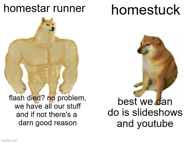 Homestuck Runner vs. Flash Player | homestar runner; homestuck; best we can do is slideshows and youtube; flash died? no problem,
we have all our stuff
and if not there's a 
darn good reason | image tagged in memes,buff doge vs cheems | made w/ Imgflip meme maker