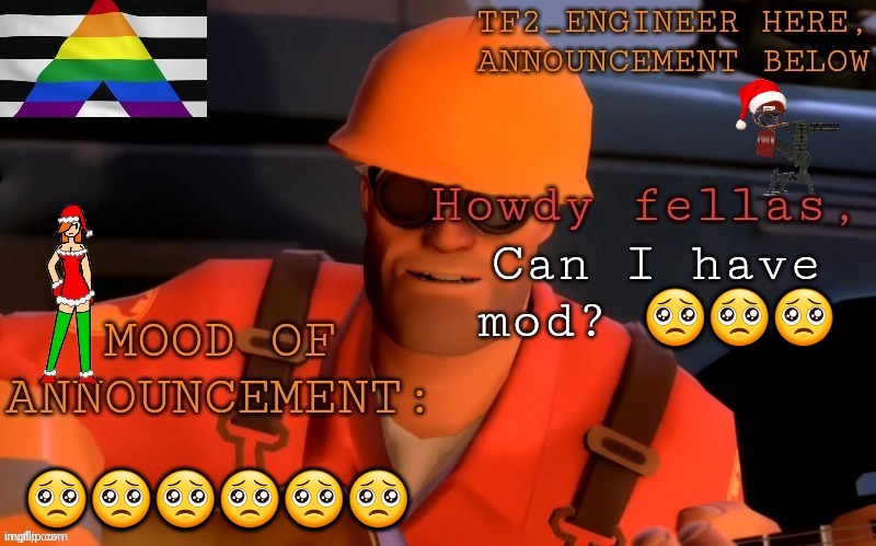 Plzzzz | Can I have mod? 🥺🥺🥺; 🥺🥺🥺🥺🥺🥺 | image tagged in tf2_engineer's festivized announcement template | made w/ Imgflip meme maker