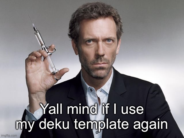 Doctor House | Yall mind if I use my deku template again | image tagged in doctor house | made w/ Imgflip meme maker