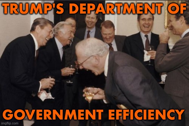 Trump's Department of Government Efficiency | TRUMP'S DEPARTMENT OF; GOVERNMENT EFFICIENCY | image tagged in memes,laughing men in suits,scumbag government,donald trump,evil government,trump is a moron | made w/ Imgflip meme maker