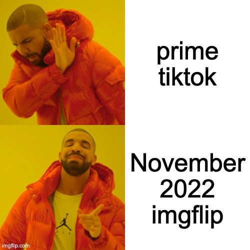 the prime of this site lets be real | prime tiktok; November 2022 imgflip | image tagged in memes,drake hotline bling,funny,dank memes,relatable,dank | made w/ Imgflip meme maker