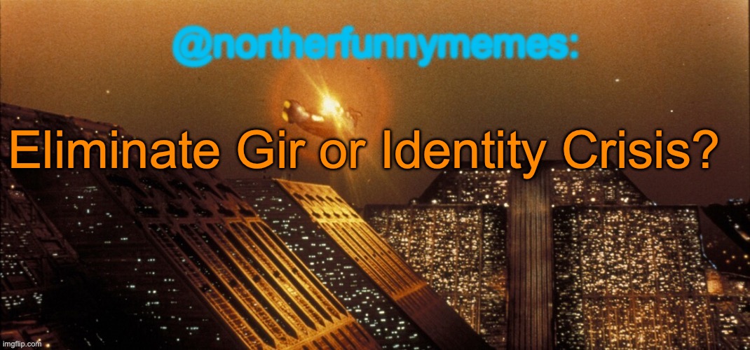 northerfunnymemes announcement template | Eliminate Gir or Identity Crisis? | image tagged in northerfunnymemes announcement template,voting game s3 | made w/ Imgflip meme maker