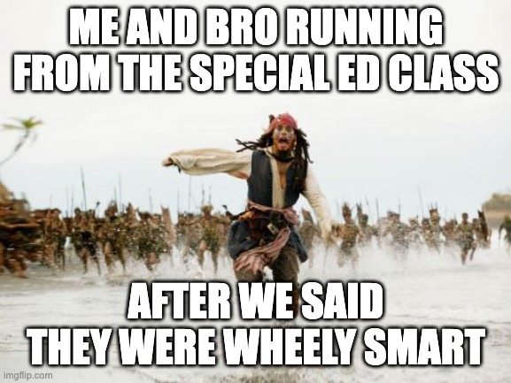 Me and Bro | ME AND BRO RUNNING FROM THE SPECIAL ED CLASS; AFTER WE SAID THEY WERE WHEELY SMART | image tagged in memes,jack sparrow being chased,so true memes,relatable,relatable memes,funny | made w/ Imgflip meme maker