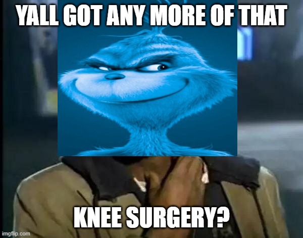 knee surgery | YALL GOT ANY MORE OF THAT; KNEE SURGERY? | image tagged in memes,y'all got any more of that,knee surgery | made w/ Imgflip meme maker