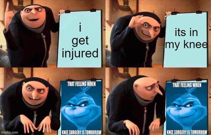 gru needs knee surgery | its in my knee; i get injured | image tagged in memes,gru's plan,knee,surgery,knee surgery | made w/ Imgflip meme maker