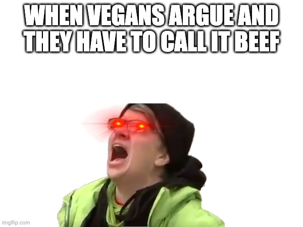 They get hella triggered | WHEN VEGANS ARGUE AND THEY HAVE TO CALL IT BEEF | image tagged in relatable,relatable memes,funny,funny memes,dank memes,vegan | made w/ Imgflip meme maker