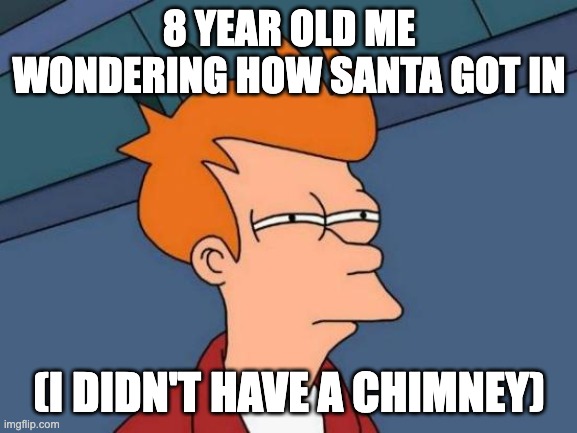 Probably broke in | 8 YEAR OLD ME WONDERING HOW SANTA GOT IN; (I DIDN'T HAVE A CHIMNEY) | image tagged in memes,futurama fry,relatable,so true memes,funny,dank | made w/ Imgflip meme maker