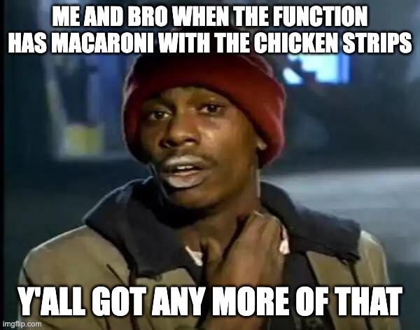 Macaroni with the chicken strips | ME AND BRO WHEN THE FUNCTION HAS MACARONI WITH THE CHICKEN STRIPS; Y'ALL GOT ANY MORE OF THAT | image tagged in memes,y'all got any more of that,beans,chicken,funny,funny memes | made w/ Imgflip meme maker