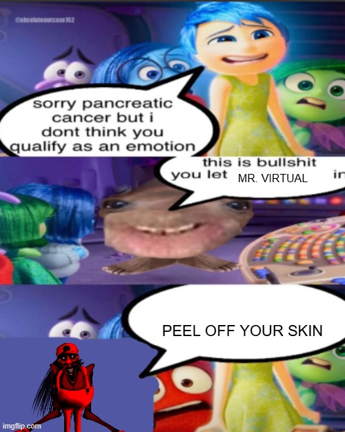 PEEL OFF YOU SKIN NOW | MR. VIRTUAL; PEEL OFF YOUR SKIN | image tagged in sorry pancreatic cancer but i don t think you qualify as an emot | made w/ Imgflip meme maker