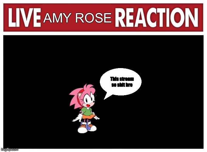 Live reaction | AMY ROSE; This stream so shit bro | image tagged in live reaction | made w/ Imgflip meme maker