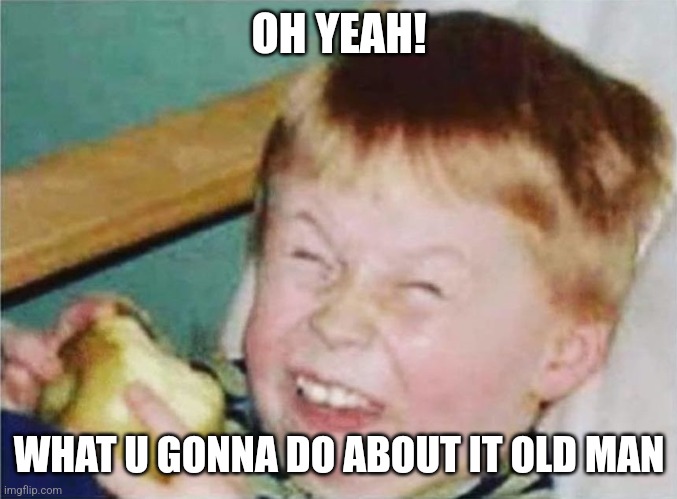 OH YEAH! WHAT U GONNA DO ABOUT IT OLD MAN | image tagged in child laughter | made w/ Imgflip meme maker