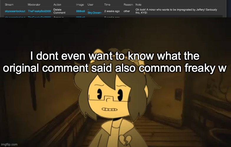 (Freaky: Thanks I guess) (Benoit: A true common w)(Wheatley: tako Tuesday) (WGOH: Give freaky a oscar!)(Ninja: Freaky W) | I dont even want to know what the original comment said also common freaky w | image tagged in kel in batim | made w/ Imgflip meme maker