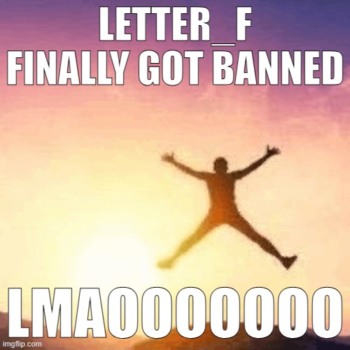 LETTER_F FINALLY GOT BANNED; LMAOOOOOOO | made w/ Imgflip meme maker