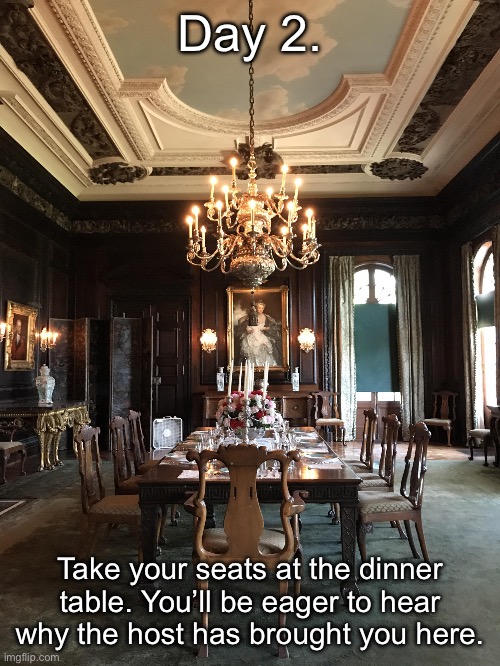 Dining room | Day 2. Take your seats at the dinner table. You’ll be eager to hear why the host has brought you here. | image tagged in dining room | made w/ Imgflip meme maker