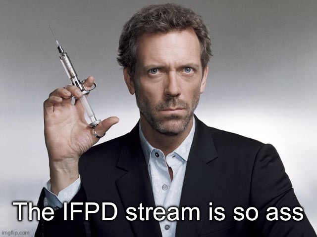 https://imgflip.com/m/IFPD | The IFPD stream is so ass | image tagged in doctor house | made w/ Imgflip meme maker