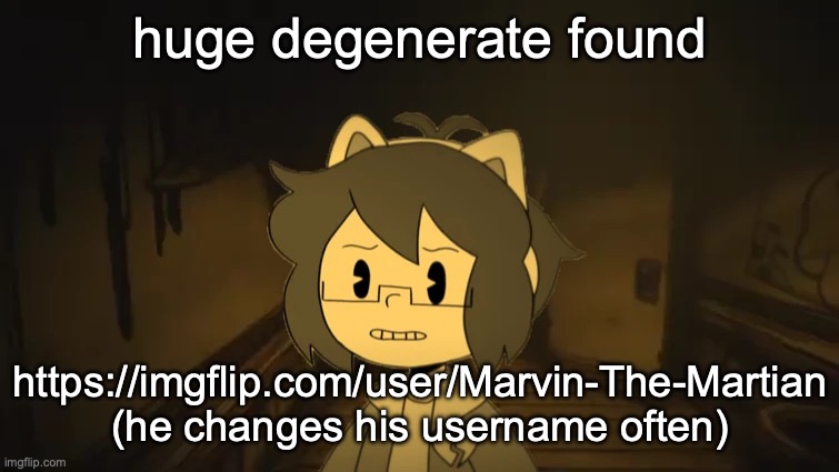 ill list his crimes in the comments | huge degenerate found; https://imgflip.com/user/Marvin-The-Martian (he changes his username often) | image tagged in kel in batim | made w/ Imgflip meme maker