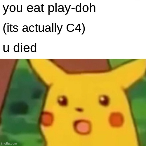 Surprised Pikachu | you eat play-doh; (its actually C4); u died | image tagged in memes,surprised pikachu | made w/ Imgflip meme maker