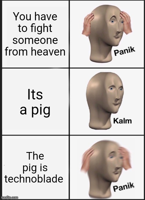 Panik Kalm Panik | You have to fight someone from heaven; Its a pig; The pig is technoblade | image tagged in memes,panik kalm panik | made w/ Imgflip meme maker