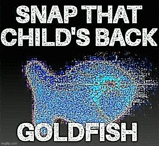 Snap That Child's Back, Goldfish | image tagged in snap that child's back goldfish | made w/ Imgflip meme maker