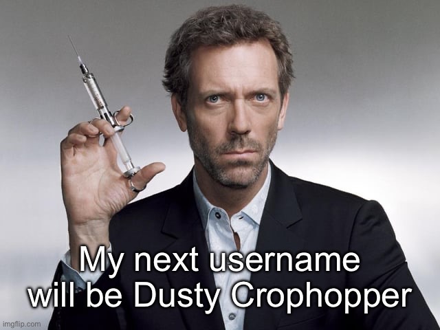 Doctor House | My next username will be Dusty Crophopper | image tagged in doctor house | made w/ Imgflip meme maker