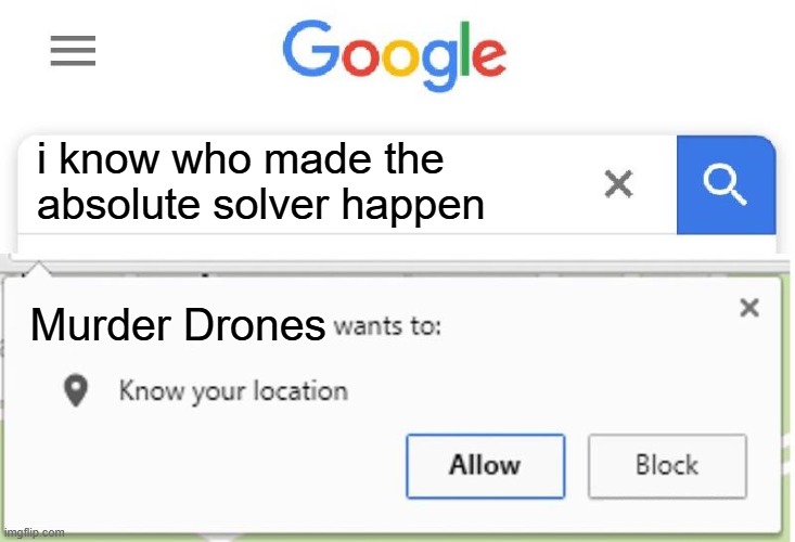 Wants to know your location | i know who made the absolute solver happen; Murder Drones | image tagged in wants to know your location | made w/ Imgflip meme maker