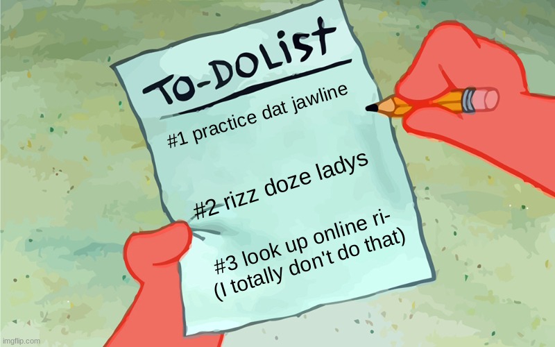 patrick to do list actually blank | #1 practice dat jawline; #2 rizz doze ladys; #3 look up online ri- (I totally don't do that) | image tagged in patrick to do list actually blank | made w/ Imgflip meme maker