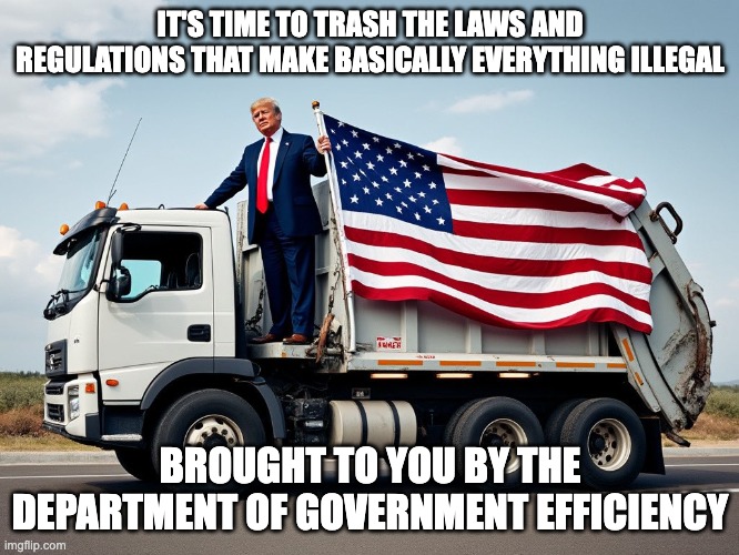 DOGE | IT'S TIME TO TRASH THE LAWS AND REGULATIONS THAT MAKE BASICALLY EVERYTHING ILLEGAL; BROUGHT TO YOU BY THE DEPARTMENT OF GOVERNMENT EFFICIENCY | image tagged in trump on garbage truck | made w/ Imgflip meme maker